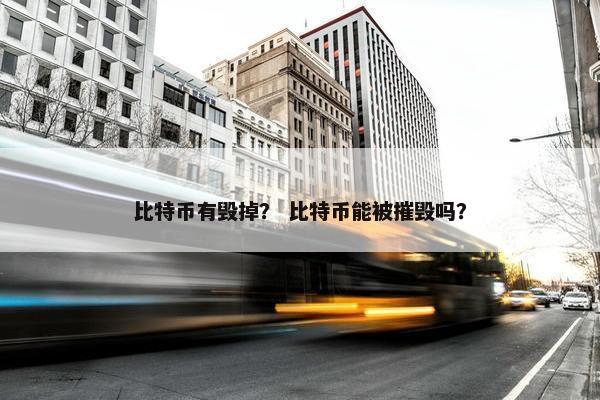 比特币有毁掉？ 比特币能被摧毁吗？