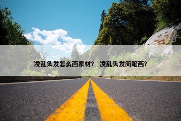 凌乱头发怎么画素材？ 凌乱头发简笔画？