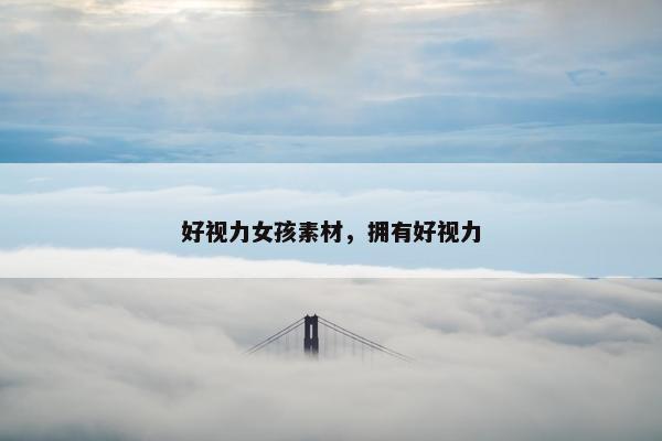 好视力女孩素材，拥有好视力