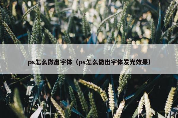ps怎么做出字体（ps怎么做出字体发光效果）