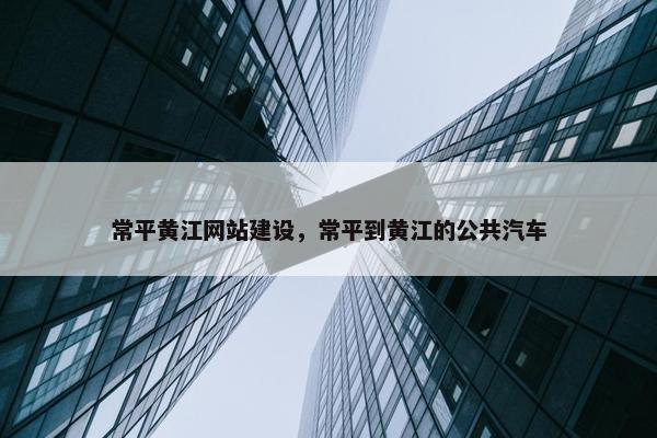 常平黄江网站建设，常平到黄江的公共汽车