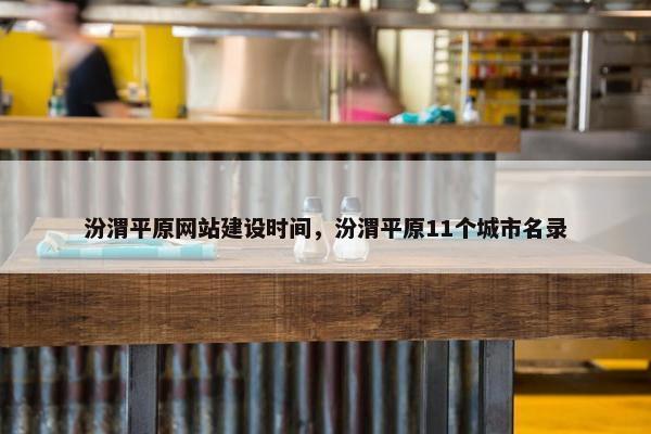 汾渭平原网站建设时间，汾渭平原11个城市名录