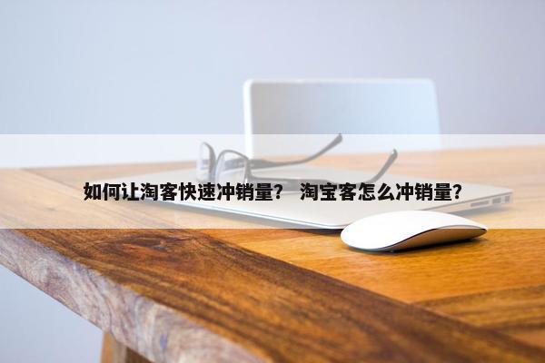 如何让淘客快速冲销量？ 淘宝客怎么冲销量？