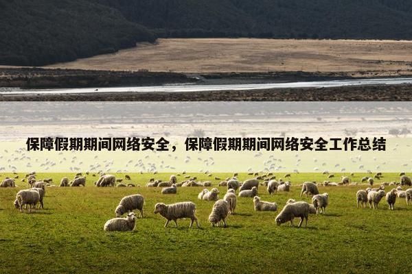 保障假期期间网络安全，保障假期期间网络安全工作总结