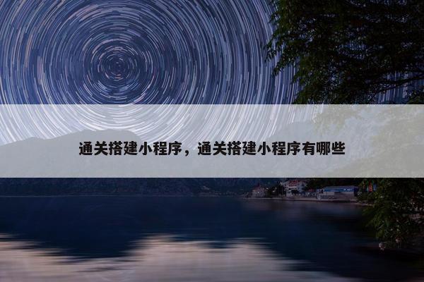 通关搭建小程序，通关搭建小程序有哪些