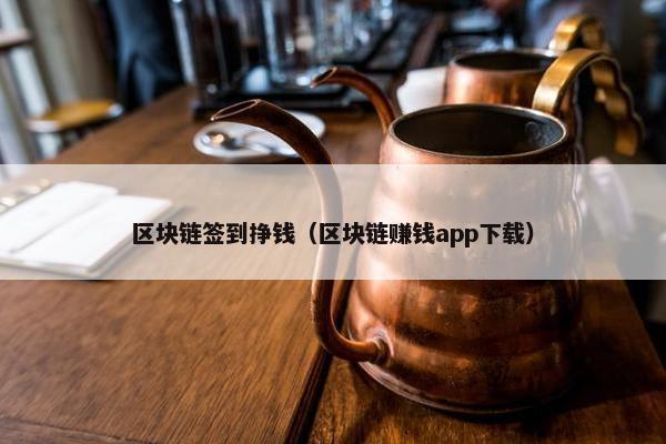 区块链签到挣钱（区块链赚钱app下载）