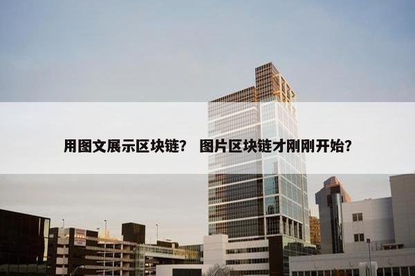 用图文展示区块链？ 图片区块链才刚刚开始？