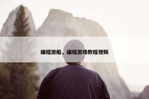 编程游船，编程游戏教程视频