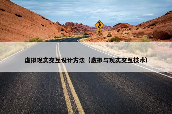 虚拟现实交互设计方法（虚拟与现实交互技术）