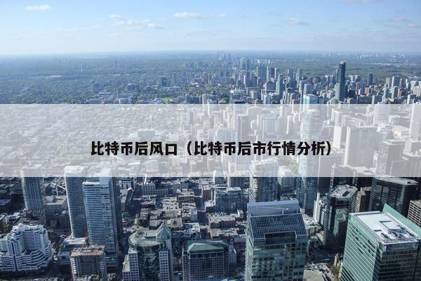 比特币后风口（比特币后市行情分析）
