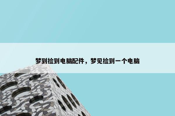 梦到捡到电脑配件，梦见捡到一个电脑