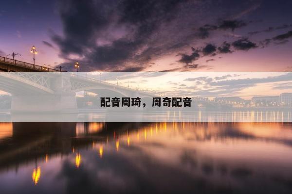 配音周琦，周奇配音