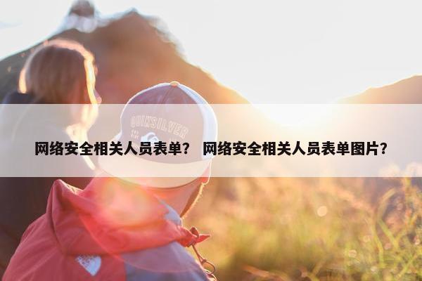 网络安全相关人员表单？ 网络安全相关人员表单图片？