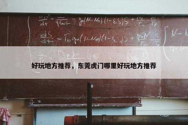 好玩地方推荐，东莞虎门哪里好玩地方推荐