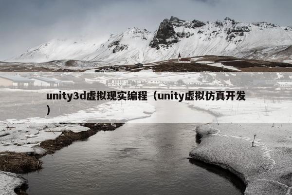 unity3d虚拟现实编程（unity虚拟仿真开发）