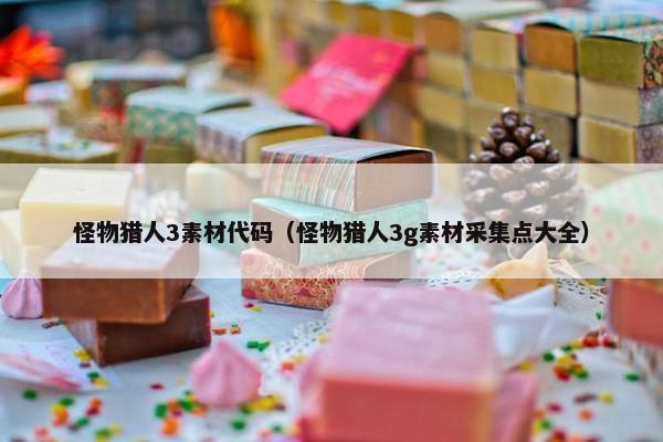 怪物猎人3素材代码（怪物猎人3g素材采集点大全）