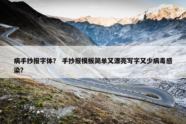 病手抄报字体？ 手抄报模板简单又漂亮写字又少病毒感染？