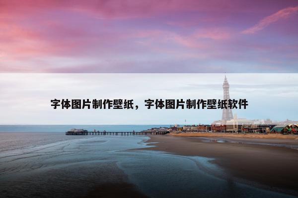 字体图片制作壁纸，字体图片制作壁纸软件