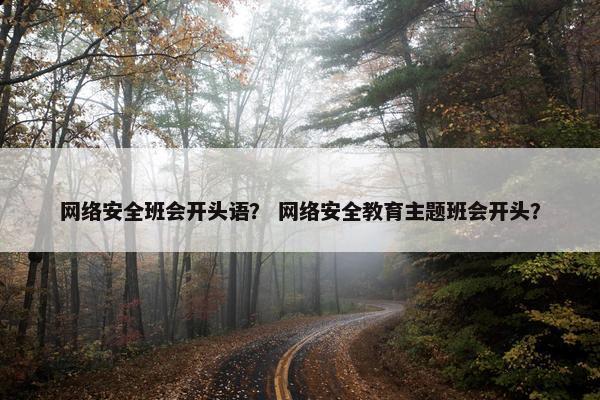 网络安全班会开头语？ 网络安全教育主题班会开头？
