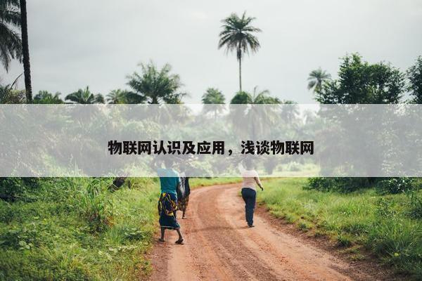 物联网认识及应用，浅谈物联网