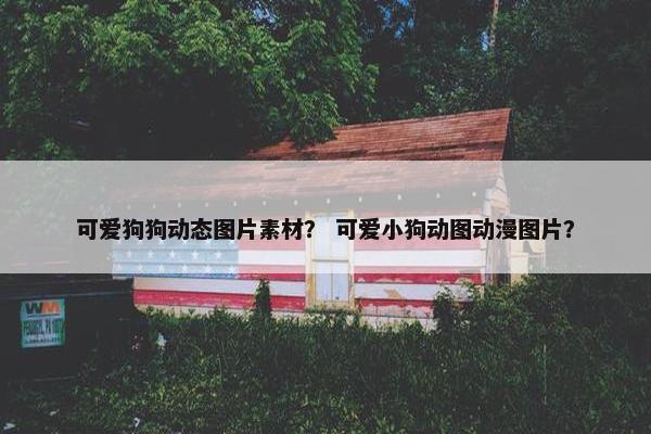 可爱狗狗动态图片素材？ 可爱小狗动图动漫图片？