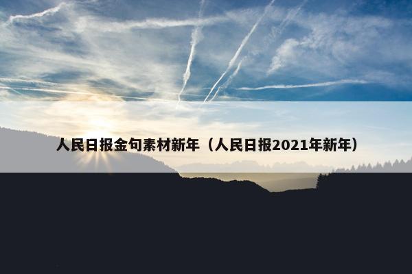 人民日报金句素材新年（人民日报2021年新年）