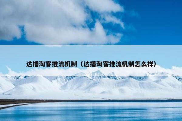达播淘客推流机制（达播淘客推流机制怎么样）