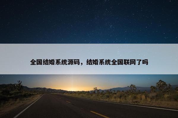 全国结婚系统源码，结婚系统全国联网了吗