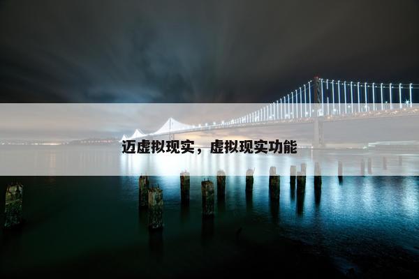 迈虚拟现实，虚拟现实功能
