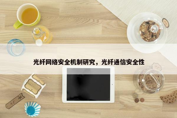 光纤网络安全机制研究，光纤通信安全性