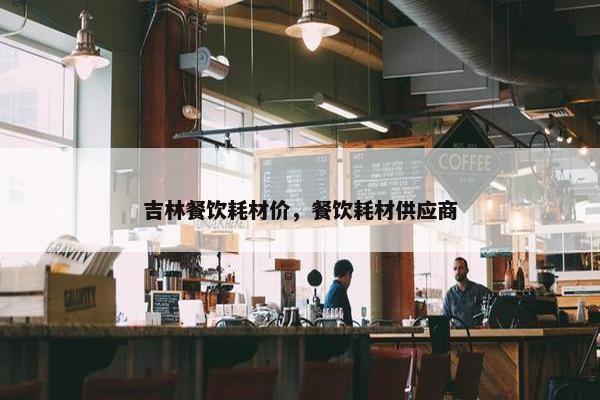 吉林餐饮耗材价，餐饮耗材供应商