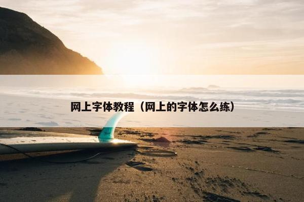 网上字体教程（网上的字体怎么练）