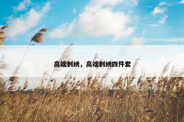高端刺绣，高端刺绣四件套