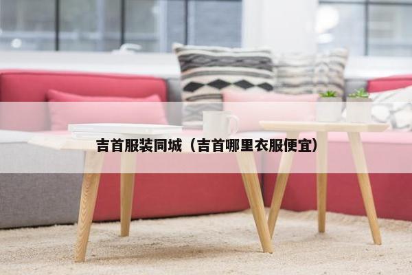 吉首服装同城（吉首哪里衣服便宜）