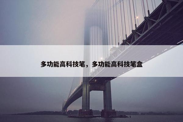 多功能高科技笔，多功能高科技笔盒
