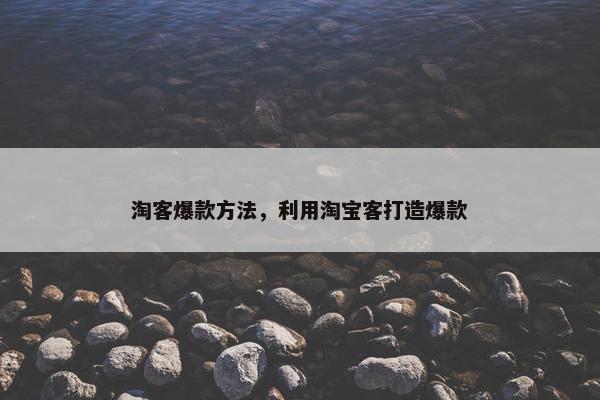 淘客爆款方法，利用淘宝客打造爆款
