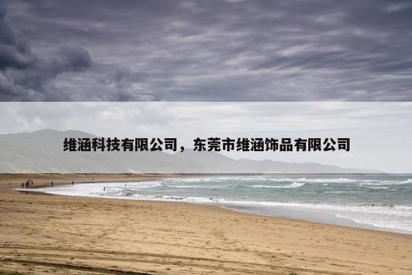 维涵科技有限公司，东莞市维涵饰品有限公司