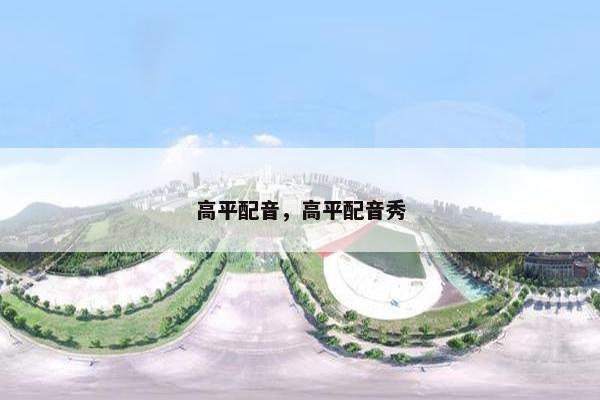 高平配音，高平配音秀