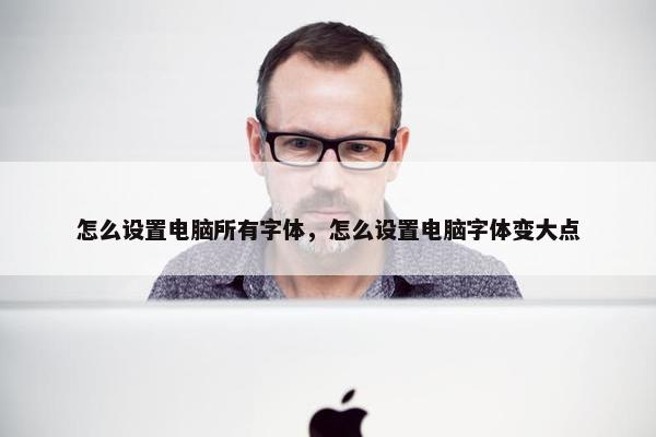 怎么设置电脑所有字体，怎么设置电脑字体变大点