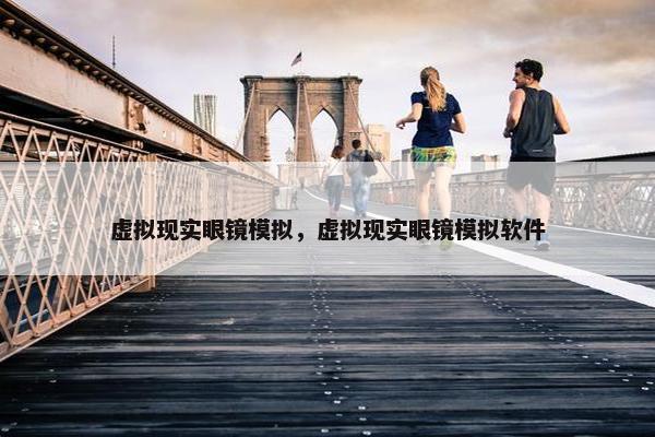 虚拟现实眼镜模拟，虚拟现实眼镜模拟软件