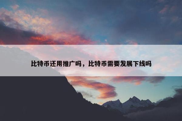 比特币还用推广吗，比特币需要发展下线吗