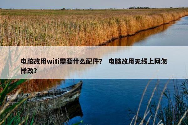 电脑改用wifi需要什么配件？ 电脑改用无线上网怎样改？