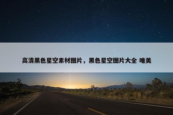 高清黑色星空素材图片，黑色星空图片大全 唯美