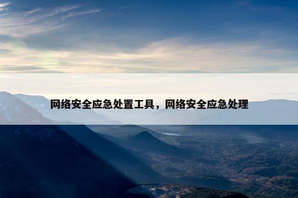 网络安全应急处置工具，网络安全应急处理