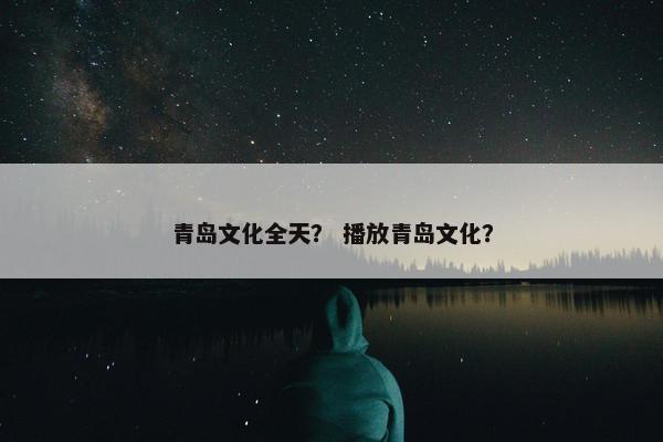 青岛文化全天？ 播放青岛文化？