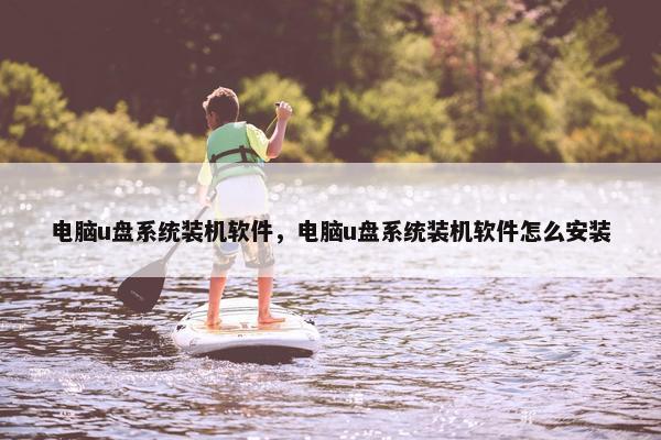 电脑u盘系统装机软件，电脑u盘系统装机软件怎么安装