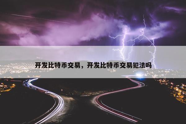 开发比特币交易，开发比特币交易犯法吗