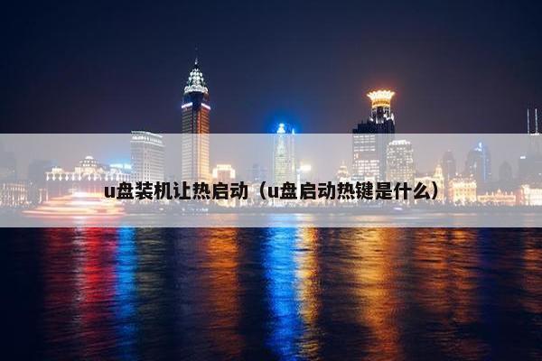 u盘装机让热启动（u盘启动热键是什么）