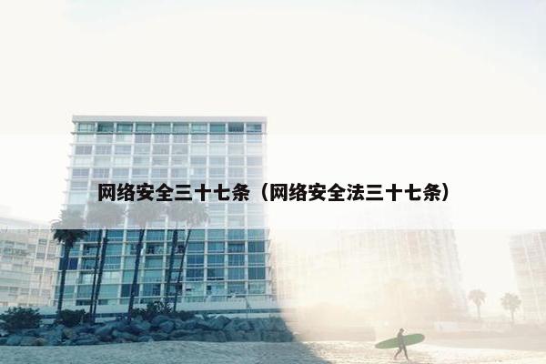 网络安全三十七条（网络安全法三十七条）
