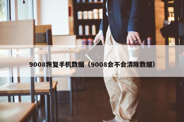 9008恢复手机数据（9008会不会清除数据）